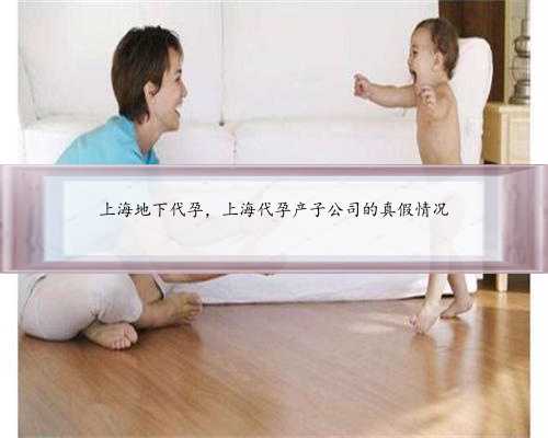 上海地下代孕，上海代孕产子公司的真假情况