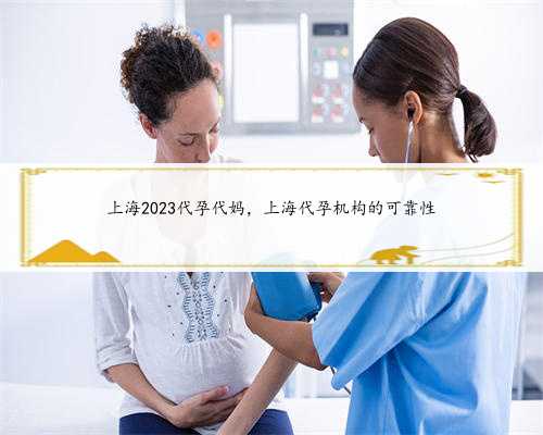 上海2023代孕代妈，上海代孕机构的可靠性