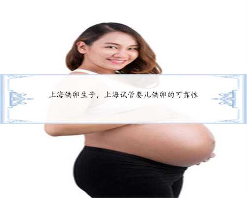 上海供卵生子，上海试管婴儿供卵的可靠性