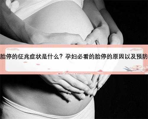 胎停的征兆症状是什么？孕妇必看的胎停的原因以及预防