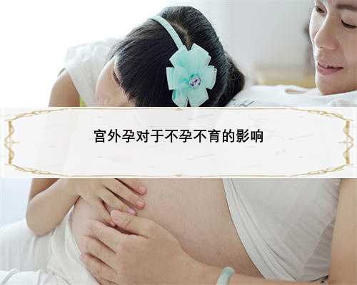宫外孕对于不孕不育的影响