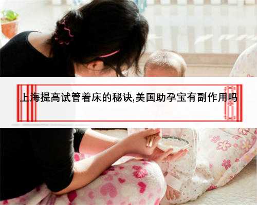 上海提高试管着床的秘诀,美国助孕宝有副作用吗